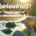 หมดไฟก่อนข้ามปี? 3 ขั้นตอนทำ “Mental Cleanse” ล้างใจให้โล่ง พร้อมเริ่มปี 2026 แบบมีพลัง