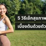 ร่างกายไหวไหม? 5 วิธีเช็กสุขภาพเบื้องต้นด้วยตัวเอง สังเกตสัญญาณเตือนก่อนล้มตึง